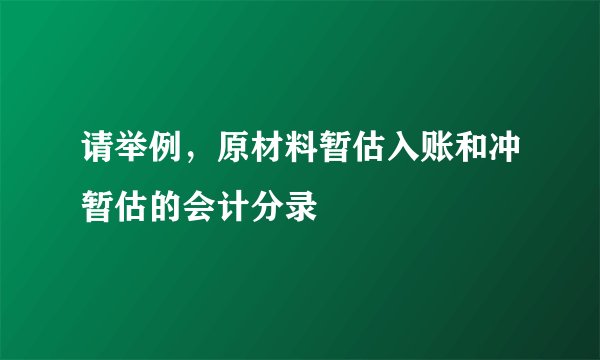 请举例，原材料暂估入账和冲暂估的会计分录