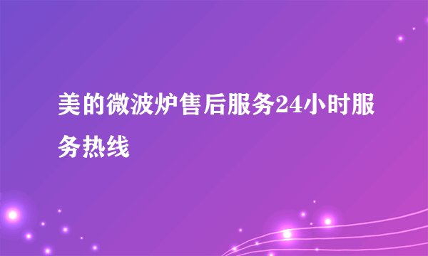 美的微波炉售后服务24小时服务热线