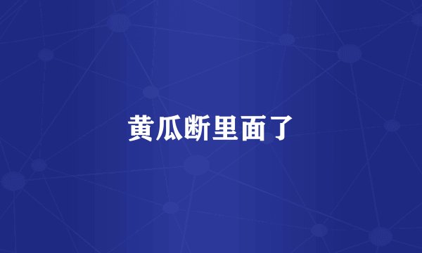 黄瓜断里面了