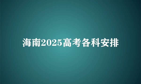 海南2025高考各科安排