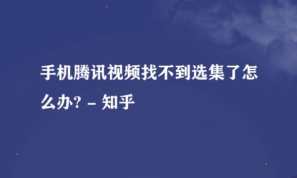 手机腾讯视频找不到选集了怎么办? - 知乎