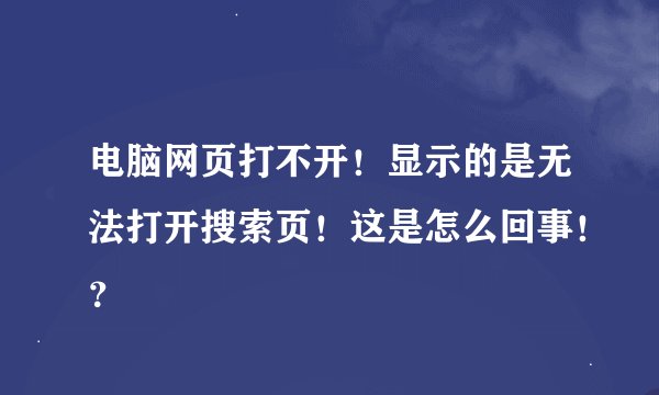 电脑网页打不开！显示的是无法打开搜索页！这是怎么回事！？