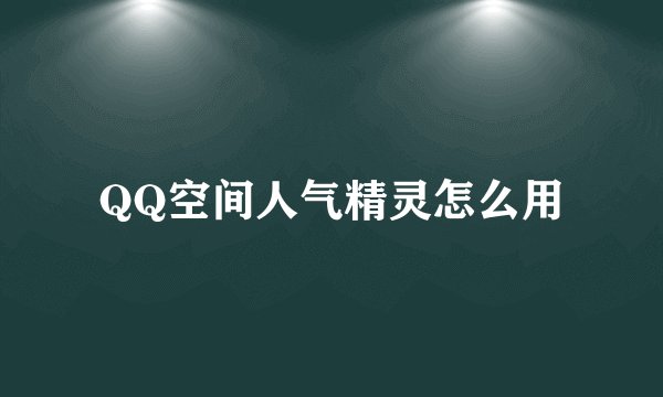 QQ空间人气精灵怎么用