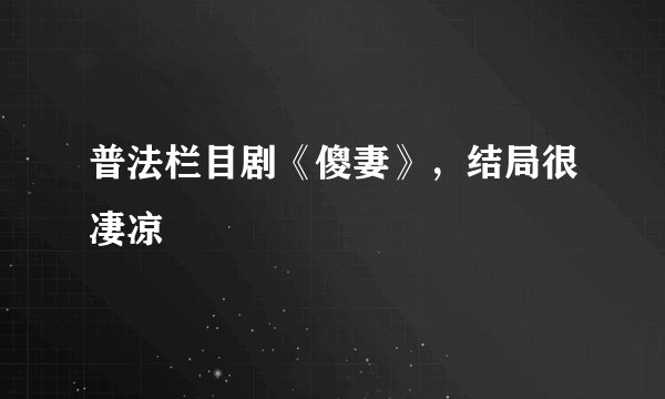 普法栏目剧《傻妻》，结局很凄凉