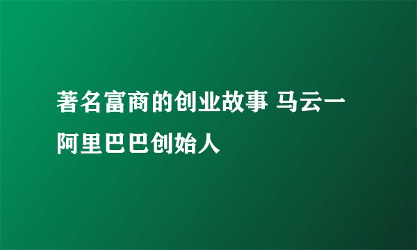 著名富商的创业故事 马云一阿里巴巴创始人