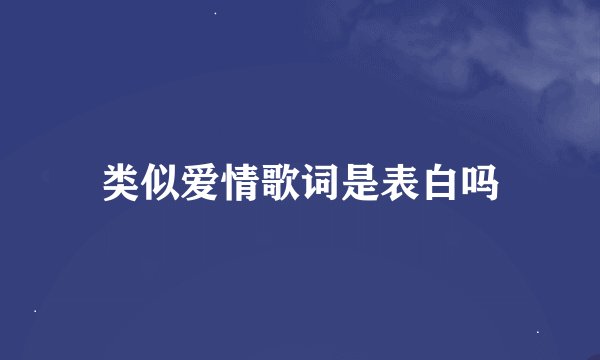 类似爱情歌词是表白吗
