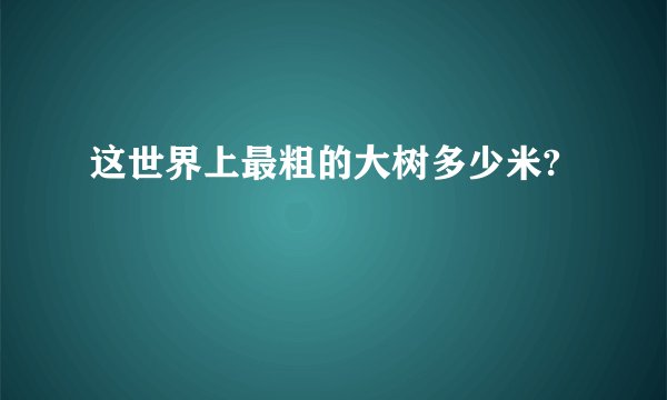 这世界上最粗的大树多少米?