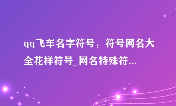 qq飞车名字符号，符号网名大全花样符号_网名特殊符号漂亮的