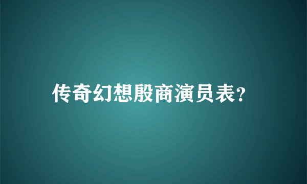 传奇幻想殷商演员表？