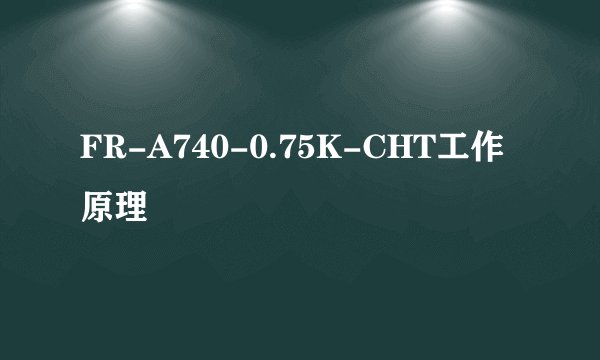 FR-A740-0.75K-CHT工作原理