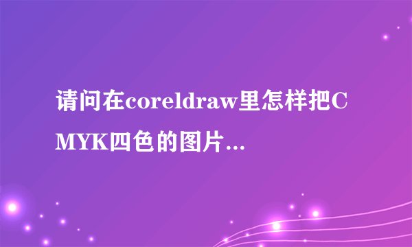 请问在coreldraw里怎样把CMYK四色的图片改成三色去掉其中的一色???