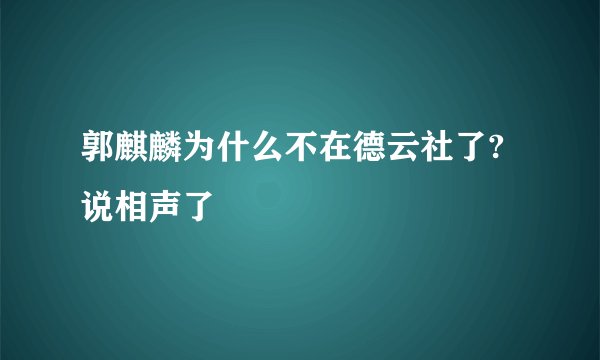 郭麒麟为什么不在德云社了?说相声了