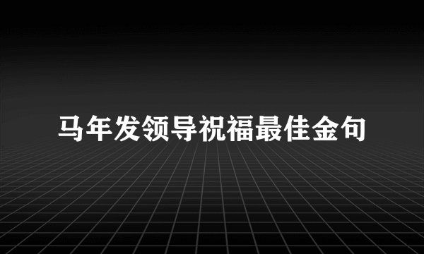 马年发领导祝福最佳金句