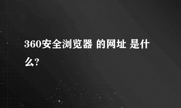 360安全浏览器 的网址 是什么?
