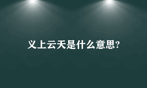 义上云天是什么意思?