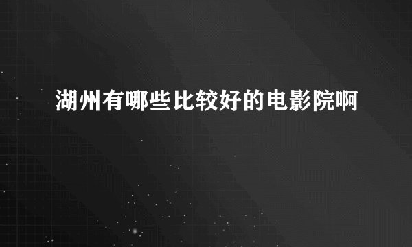 湖州有哪些比较好的电影院啊