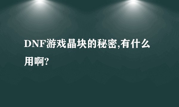 DNF游戏晶块的秘密,有什么用啊?