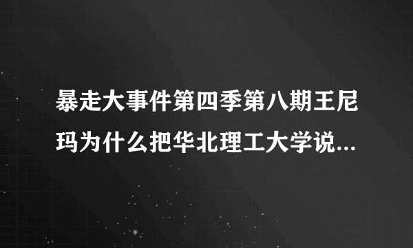 暴走大事件第四季第八期王尼玛为什么把华北理工大学说成是野鸡大学