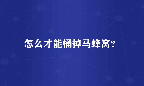 怎么才能桶掉马蜂窝？