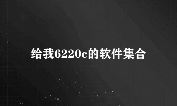 给我6220c的软件集合