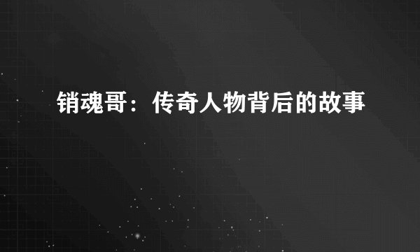 销魂哥：传奇人物背后的故事