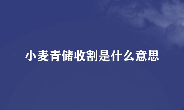 小麦青储收割是什么意思