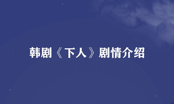 韩剧《下人》剧情介绍
