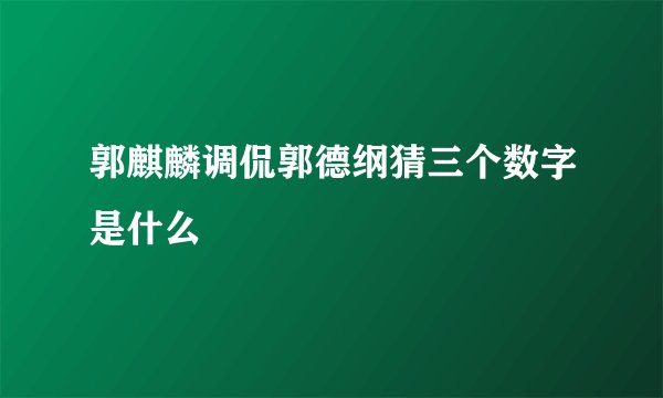 郭麒麟调侃郭德纲猜三个数字是什么