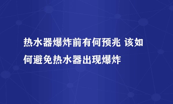 热水器爆炸前有何预兆 该如何避免热水器出现爆炸