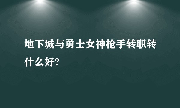 地下城与勇士女神枪手转职转什么好?
