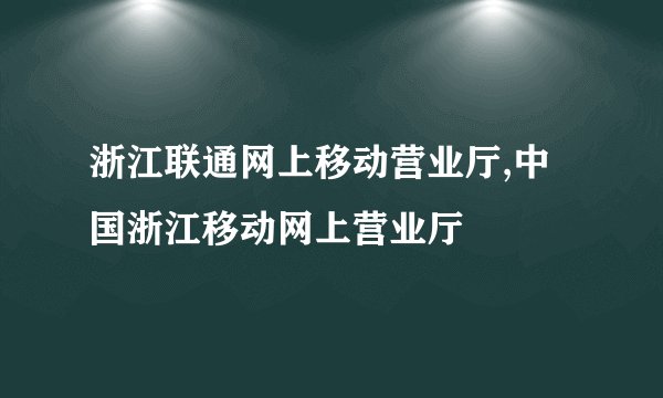 浙江联通网上移动营业厅,中国浙江移动网上营业厅