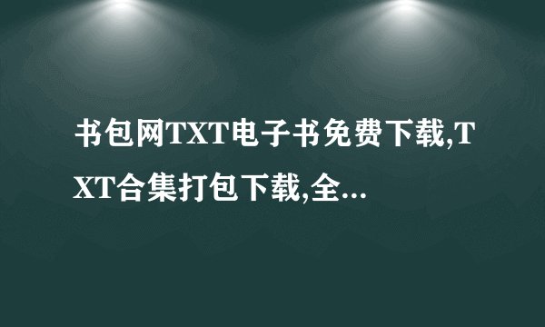 书包网TXT电子书免费下载,TXT合集打包下载,全集小说下载,apk小。。。 为什么打不开了？