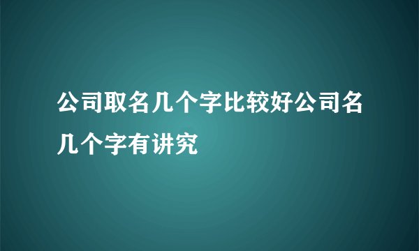 公司取名几个字比较好公司名几个字有讲究
