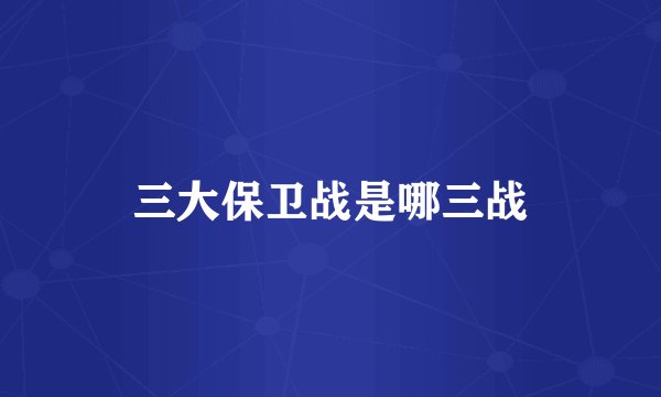 三大保卫战是哪三战