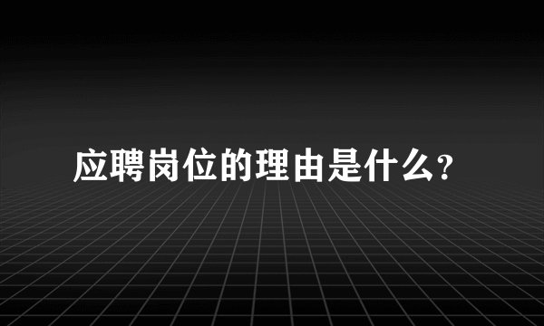 应聘岗位的理由是什么？