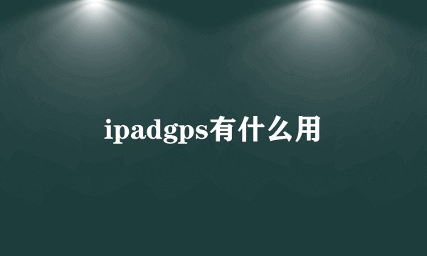 ipadgps有什么用