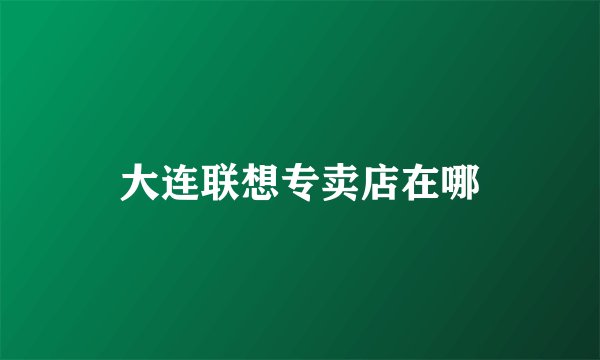 大连联想专卖店在哪