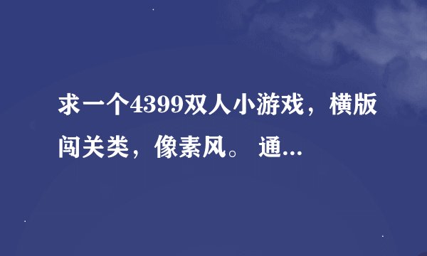 求一个4399双人小游戏，横版闯关类，像素风。 通关之后都会有一架直升机来接你，还能把飞机打爆。