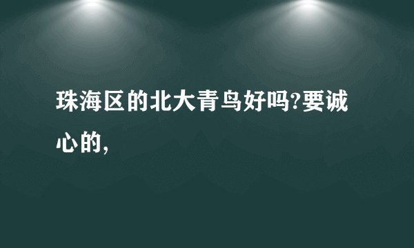 珠海区的北大青鸟好吗?要诚心的,