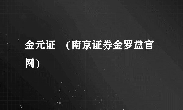 金元证劵(南京证券金罗盘官网)