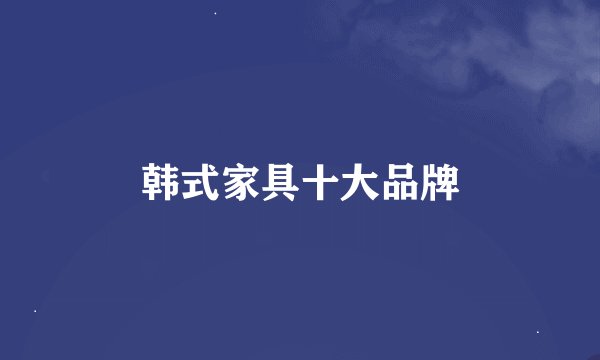 韩式家具十大品牌