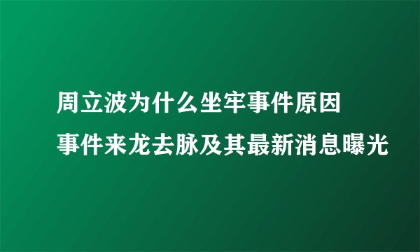 周立波为什么坐牢事件原因 事件来龙去脉及其最新消息曝光