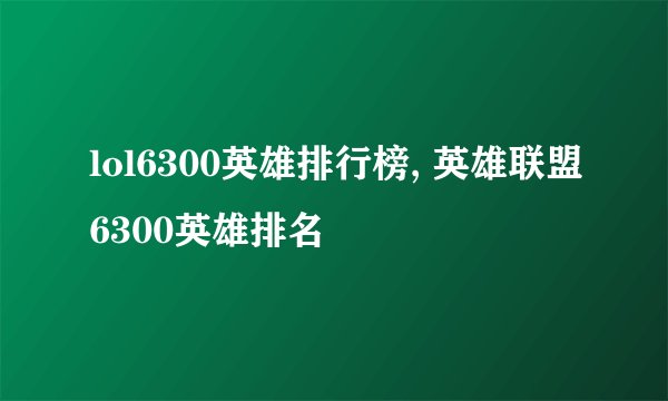 lol6300英雄排行榜, 英雄联盟6300英雄排名