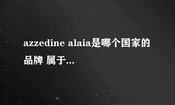 azzedine alaia是哪个国家的品牌 属于什么档次