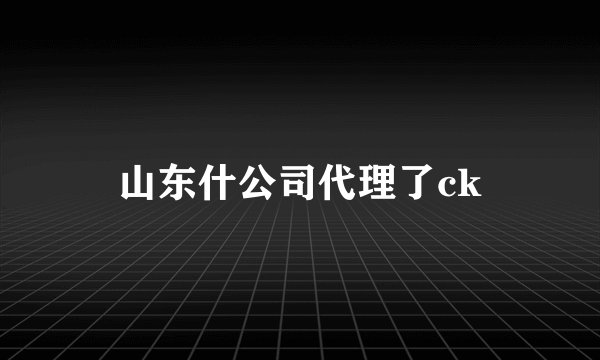 山东什公司代理了ck