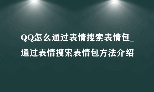 QQ怎么通过表情搜索表情包_通过表情搜索表情包方法介绍