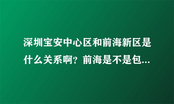 深圳宝安中心区和前海新区是什么关系啊？前海是不是包括了宝安中心区？