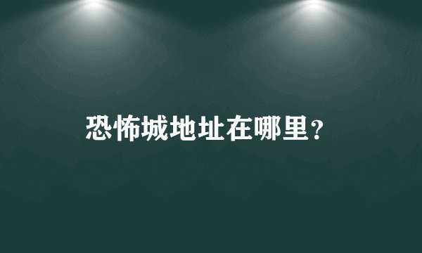 恐怖城地址在哪里？