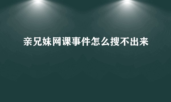 亲兄妹网课事件怎么搜不出来