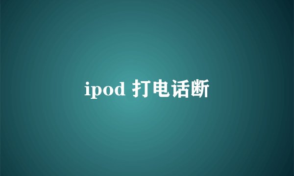 ipod 打电话断